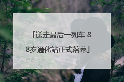 送走最后一列车 88岁通化站正式落幕