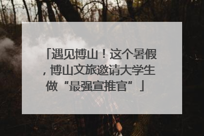 遇见博山！这个暑假，博山文旅邀请大学生做“最强宣推官”