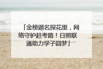 金榜题名探花里，网络守护赶考路！日照联通助力学子圆梦