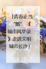 青春正当“燃” 《城市风华录》走进文明城市长沙