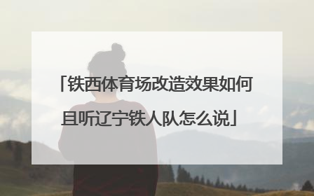 铁西体育场改造效果如何 且听辽宁铁人队怎么说