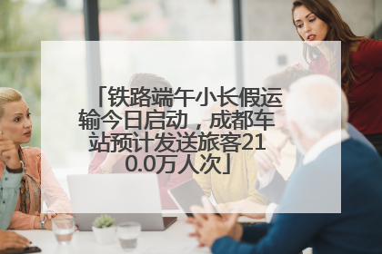 铁路端午小长假运输今日启动，成都车站预计发送旅客210.0万人次