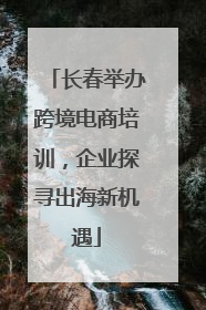 长春举办跨境电商培训，企业探寻出海新机遇