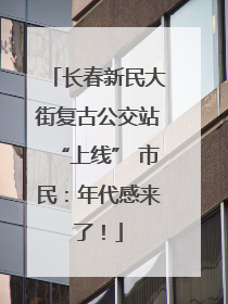 长春新民大街复古公交站“上线” 市民：年代感来了！