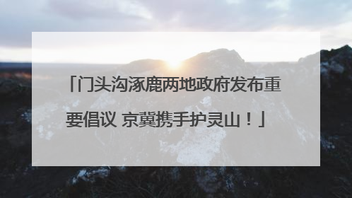 门头沟涿鹿两地政府发布重要倡议 京冀携手护灵山！