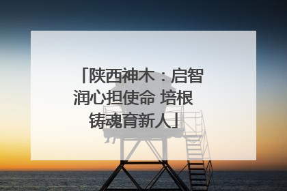 陕西神木：启智润心担使命 培根铸魂育新人