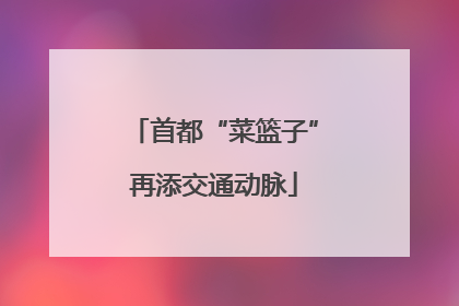 首都“菜篮子”再添交通动脉