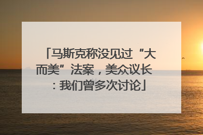 马斯克称没见过“大而美”法案，美众议长：我们曾多次讨论