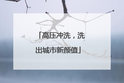 高压冲洗，洗出城市新颜值
