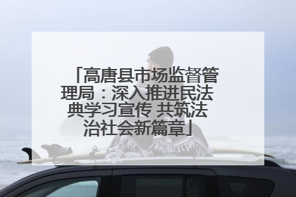 高唐县市场监督管理局：深入推进民法典学习宣传 共筑法治社会新篇章