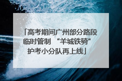 高考期间广州部分路段临时管制 “羊城铁骑”护考小分队再上线