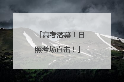高考落幕！日照考场直击！