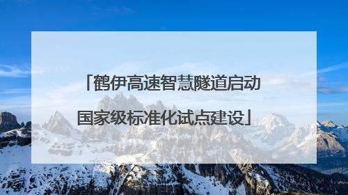 鹤伊高速智慧隧道启动国家级标准化试点建设