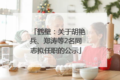 鹤壁：关于胡艳兵、郑涛等2名同志拟任职的公示