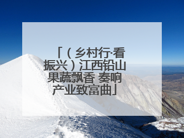 （乡村行·看振兴）江西铅山果蔬飘香 奏响产业致富曲