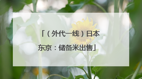 （外代一线）日本东京：储备米出售
