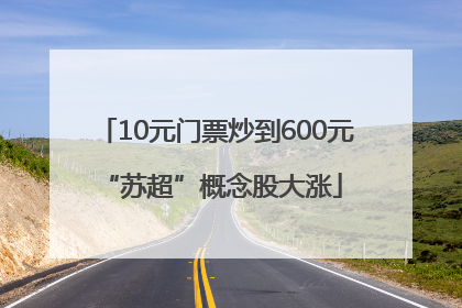 10元门票炒到600元 “苏超”概念股大涨