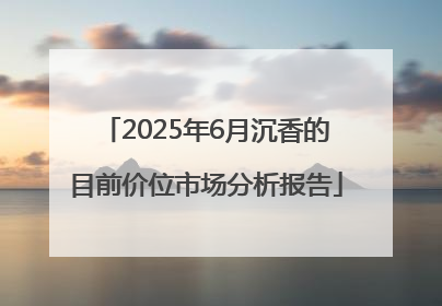 2025年6月沉香的目前价位市场分析报告