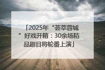 2025年“荟萃蓉城”好戏开箱：30余场精品剧目将轮番上演
