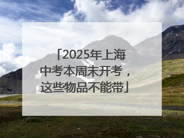 2025年上海中考本周末开考，这些物品不能带