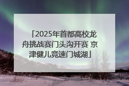 2025年首都高校龙舟挑战赛门头沟开赛 京津健儿竞速门城湖