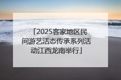 2025客家地区民间游艺活态传承系列活动江西龙南举行