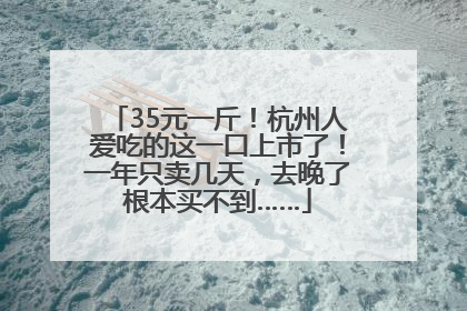 35元一斤！杭州人爱吃的这一口上市了！一年只卖几天，去晚了根本买不到……