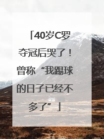 40岁C罗夺冠后哭了！曾称“我踢球的日子已经不多了”