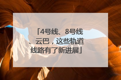 4号线、8号线、云巴，这些轨道线路有了新进展
