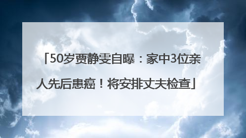 50岁贾静雯自曝：家中3位亲人先后患癌！将安排丈夫检查