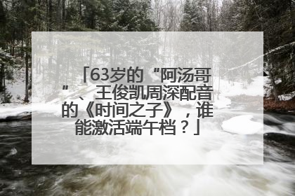 63岁的“阿汤哥”、王俊凯周深配音的《时间之子》，谁能激活端午档？