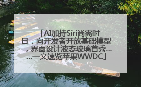 AI加持Siri尚需时日，向开发者开放基础模型，界面设计液态玻璃首秀……一文速览苹果WWDC