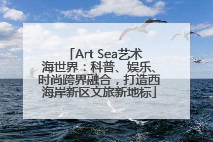 Art Sea艺术海世界：科普、娱乐、时尚跨界融合，打造西海岸新区文旅新地标
