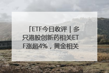 ETF今日收评｜多只港股创新药相关ETF涨超4%，黄金相关ETF跌逾1%
