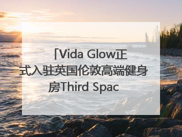 Vida Glow正式入驻英国伦敦高端健身房Third Space，携手共创高品质健康美丽生活哲学